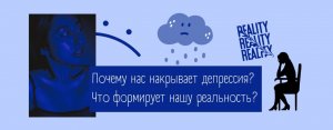 ОТКУДА У НАС ДЕПРЕССИЯ? ЧТО ФОРМИРУЕТ НАШУ РЕАЛЬНОСТЬ?