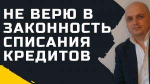 Не верю в законность списания кредита