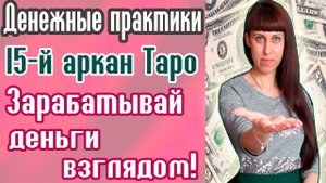 БЫСТРЫЕ ДЕНЬГИ / 15-Й АРКАН ТАРО /ДЕНЕЖНЫЕ ПРАКТИКИ / ДРЕВНИЕ ПРАКТИКИ / ПРАКТИКИ С ТАРО