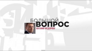 «Большой вопрос» Евгению Федорову