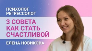 3 совета "Как стать счастливой" от психолога, регрессолога Елены Новиковой. Женская самореализация