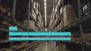 Решение IDIS для промышленной безопасности. Удаленное видеонаблюдение на транспортном средстве.