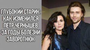 Глубокий старик как изменился Петр Чернышев за годы болезни любимой Заворотнюк. Новости шоу бизнеса