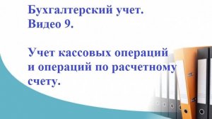 Бухгалтерский учет. Видео 9. Учет кассовых операций и операций по расчетному счету.