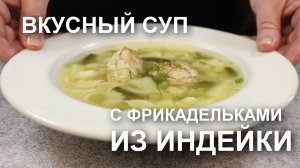 ВКУСНЫЙ СУП с нежными ФРИКАДЕЛЬКАМИ из индейки