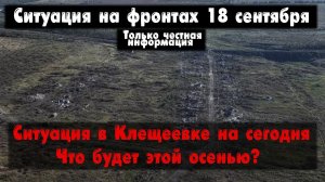 Взяли ВСУ Клещеевку или нет? Работино, карта. Война на Украине 18.09.23 Сводки с фронта 18 сентября