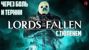 ТЮЛЕНЬ ПРЕИСПОЛНЯЕТСЯ МУЧЕНИЯМИ! LORDS OF THE FALLEN