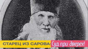 Старец из Сарова: "Знай, что Суд при дверех! Сделай так и будешь жить в раю радости и сладости!"