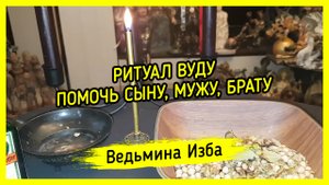 ПОМОЧЬ СЫНУ, МУЖУ, БРАТУ. РИТУАЛ ВУДУ. ДЛЯ ВСЕХ. ВЕДЬМИНА ИЗБА ▶️ ИНГА ХОСРОЕВА