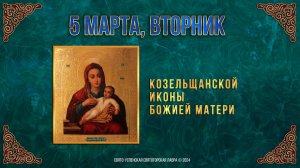 Козельщанской иконы Божией Матери. 5 марта 2024 г. Православный мультимедийный календарь