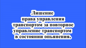 Лишение права управления транспортом за повторное управление транспортом в состоянии опьянения.