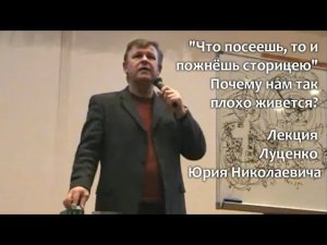 Почему нам так плохо живется? "Что посеешь то и пожнёшь сторицею". Лекция Юрия Николаевича Луценко