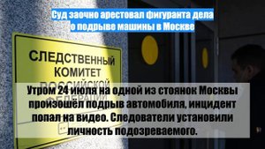 Суд заочно арестовал фигуранта дела о подрыве машины в Москве