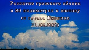 Развитие грозового облака в 80 километрах к востоку от города Вязники 11.08.2023