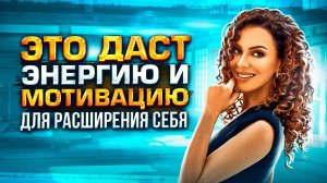 Потеряна МОТИВАЦИЯ? ЭТО ДАСТ энергию и МОТИВАЦИЮ для Расширения Себя в Любимом Деле