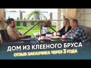 Дом из клееного бруса  Отзыв заказчиков через 3 года