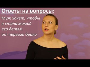 Ответы на вопросы: Муж хочет, чтобы я стала мамой его ребенку от первого брака.