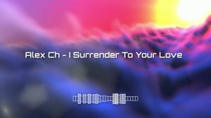 Alex Ch - I Surrender To Your Love
