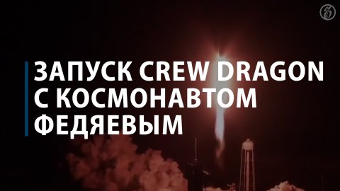 Запуск Crew Dragon с космонавтом Федяевым