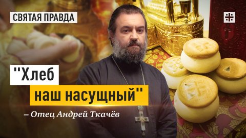 "Хлеб наш насущный": О христианской многозначности самого простого слова — отец Андрей Ткачёв