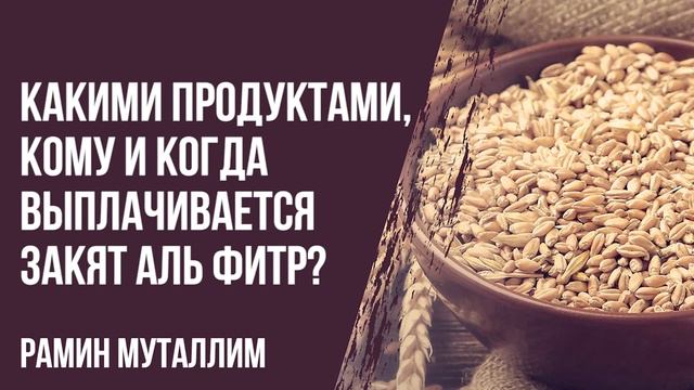 Рамин Муталлим - Какими продуктами, кому и когда выплачивается закят аль фитр? смотреть онлайн
