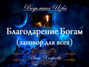 БЛАГОДАРЕНИЕ БОГАМ (для всех) Инга Хосроева ВЕДЬМИНА ИЗБА