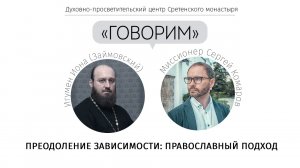 «Говорим». Преодоление зависимости: православный подход. Игумен Иона (Займовский)