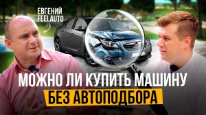 Евгений FeelAuto. Как купить авто с пробегом без автоподбора. Что не так с авторынком