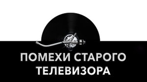 Помехи старого телевизора ? - звук помех старого телевизора и шум помех старого телевизора ?