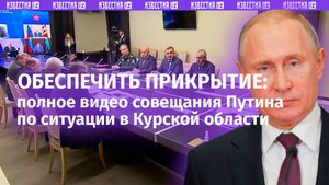 Полное видео совещания Путина по ситуации в Курской области и происходящему в приграничных областях