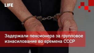 Задержали пенсионера за групповое изнасилование во времена СССР