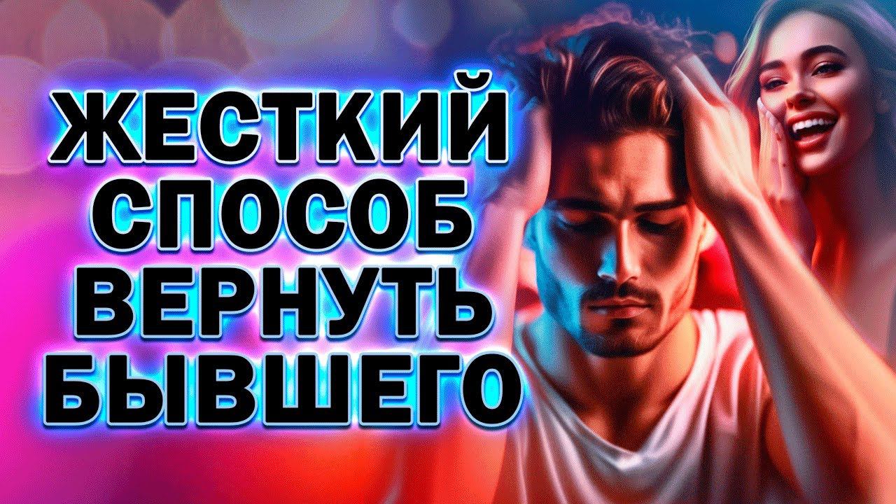 Жёсткий Способ Вернуть Бывшего Парня, Мужа или Любовника!