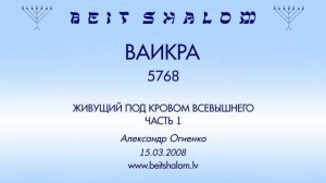 «ВАИКРА» 5768 «ЖИВУЩИЙ ПОД КРОВОМ ВСЕВЫШНЕГО» ЧАСТЬ 1 (А.Огиенко 15.03.2008)