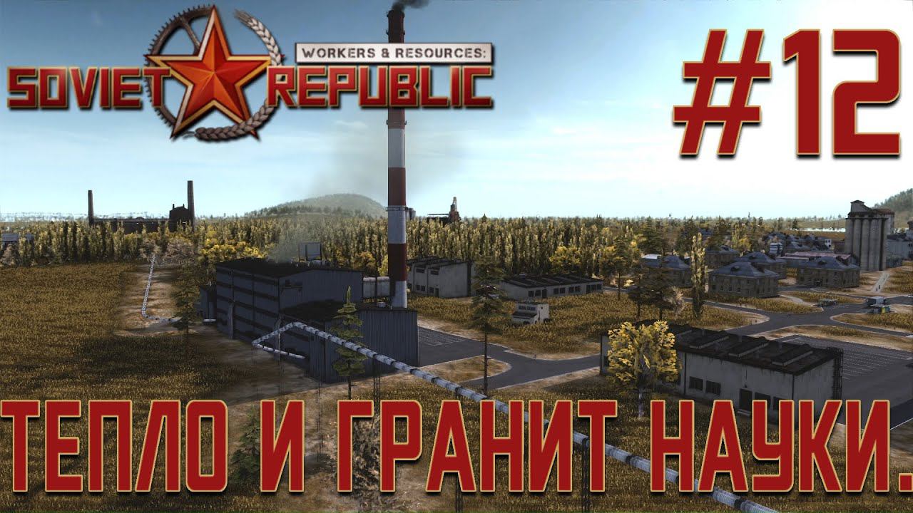 ПРОХОЖДЕНИЕ WORKERS&RESOURCES SOVIET REPUBLIC: Тепло и гранит науки. #12