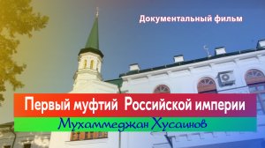 "Первый муфтий российской империи" Документальный фильм  о Мухаммеджане Хусаинове