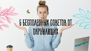 5 бесполезных советов, которые нам любят давать окружающие