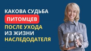 КАКОВА СУДЬБА ПИТОМЦЕВ ПОСЛЕ УХОДА ИЗ ЖИЗНИ НАСЛЕДОДАТЕЛЯ