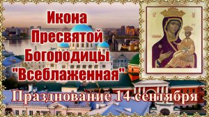 Икона Пресвятой Богородицы Всеблаженная. Празднование 14 сентября.