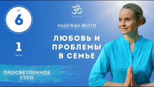 ПРОСВЕТЛЕНИЕ. ЛЮБОВЬ И ПРОБЛЕМЫ В СЕМЬЕ. Выпуск 6. Часть 1.