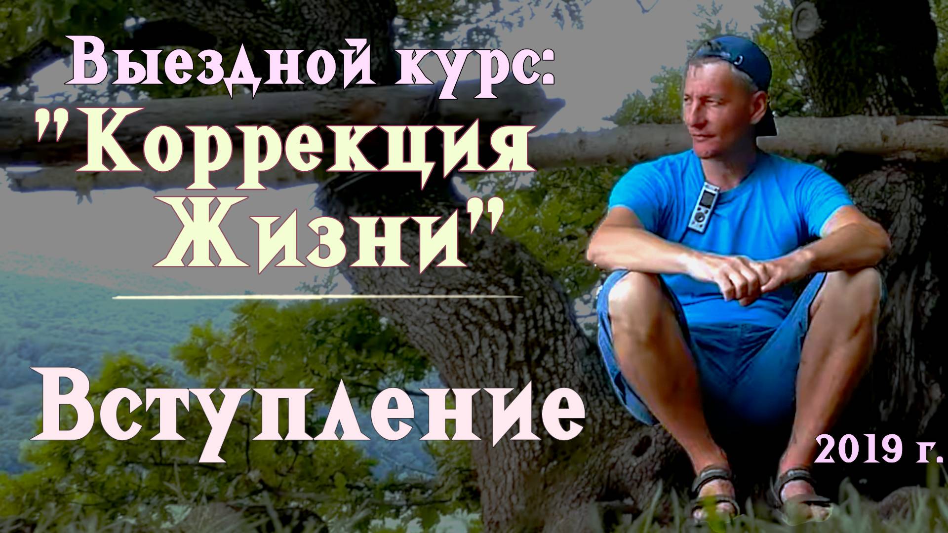 0. Вступление. Выездной курс: "Коррекция Жизни". 2019 г.