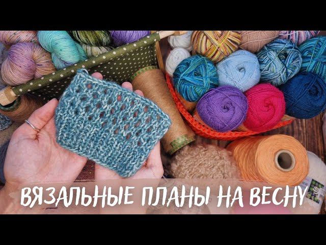 ВЯЗАЛЬНЫЕ ПЛАНЫ НА ВЕСНУ 2023 | Задумки | Образцы