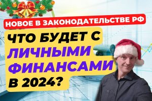 Изменения в законодательстве РФ | Как это отразится на наших личных финансах в 2024г.?