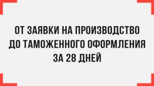 От заявки на производство до таможенного оформления за 28 дней