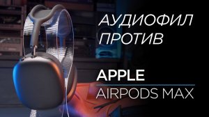 Аудиофил против Apple AirPods Max