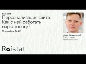 Вебинар «П-персонализация сайта. Как с ней работать маркетологу?» — product owner Игорь Калиновский