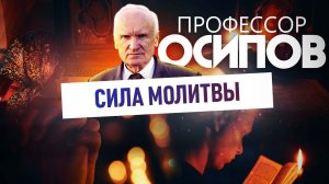 ПРОФЕССОР ОСИПОВ: СИЛА МОЛИТВЫ