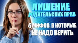 Лишение родительских прав. 
6 мифов, в которые не нужно верить