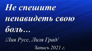 Не спешите ненавидеть свою боль /Лия Русс, Лиля Град. Запись 2021г./