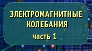 Физика. Электромагнитные колебания. Часть 1. Опыты по физике