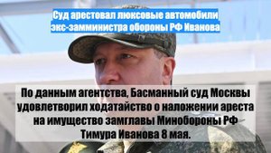 Суд арестовал люксовые автомобили экс-замминистра обороны РФ Иванова